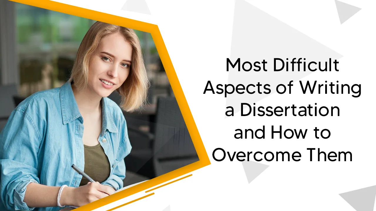 Most Difficult Aspects of Writing a Dissertation and How to Overcome Them