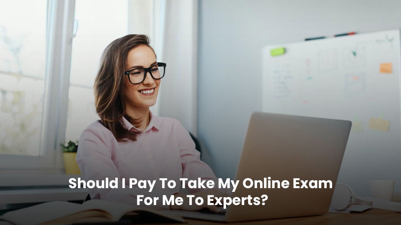Should-I-Pay-To-Take-My-Online-Exam-For-Me-To-Experts
