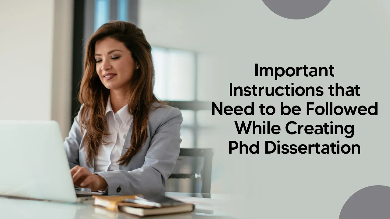 important instructions that need to be followed while creating phd dissertation